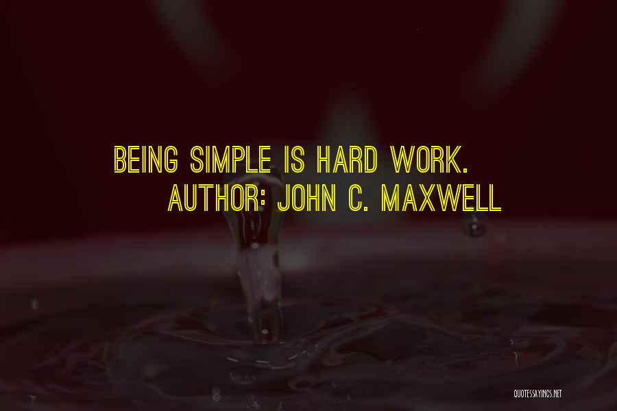 John C. Maxwell Quotes: Being Simple Is Hard Work.