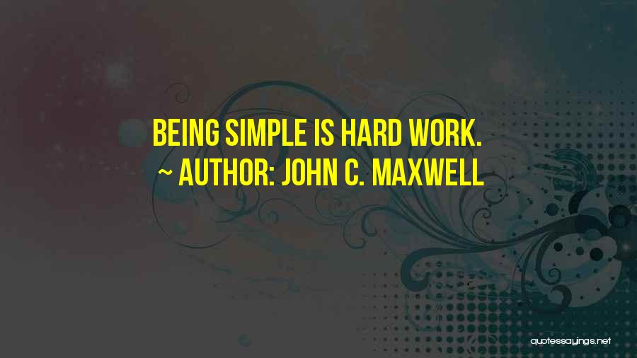John C. Maxwell Quotes: Being Simple Is Hard Work.