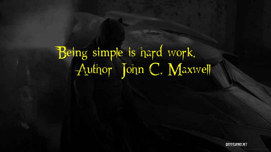 John C. Maxwell Quotes: Being Simple Is Hard Work.