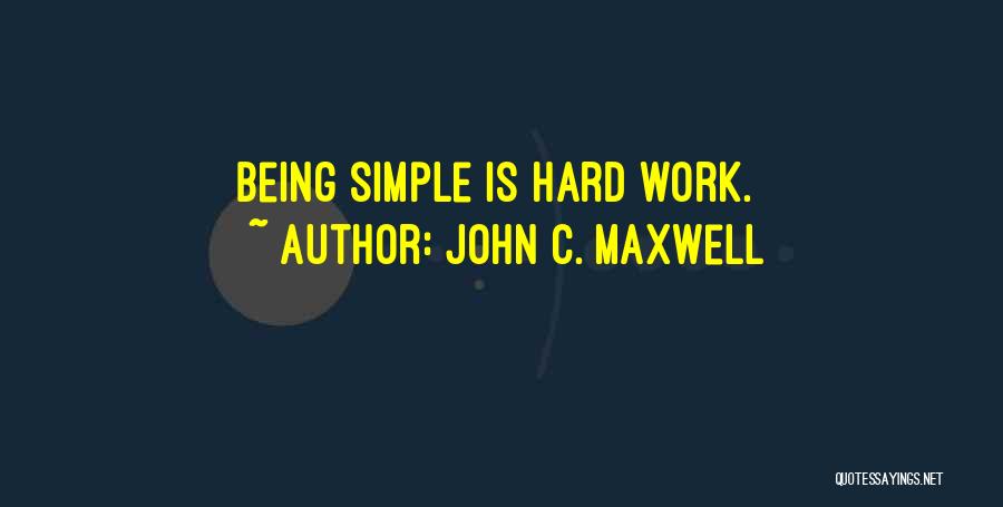 John C. Maxwell Quotes: Being Simple Is Hard Work.