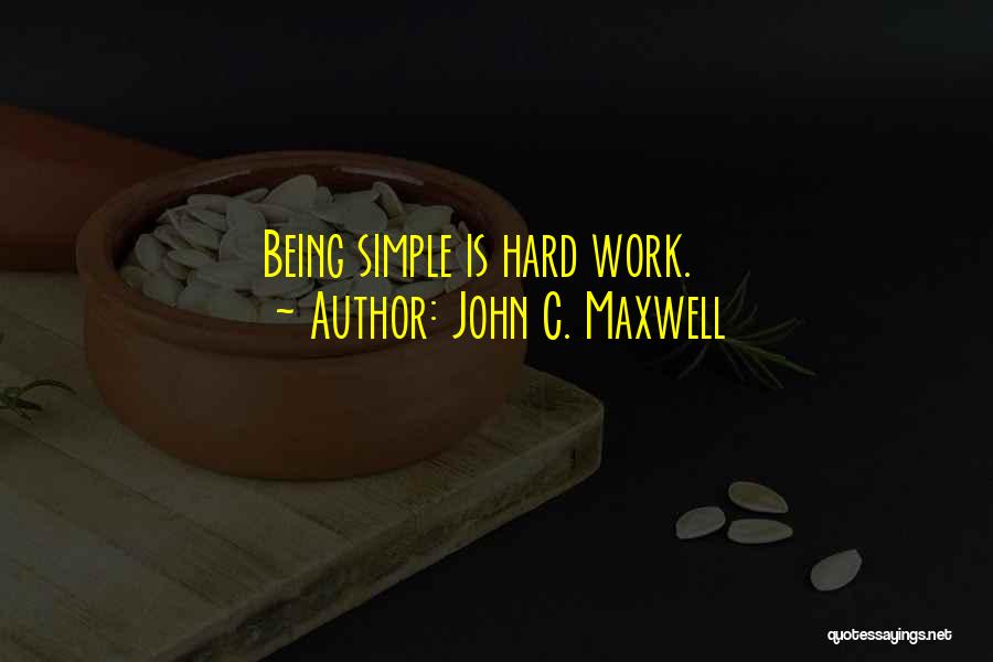 John C. Maxwell Quotes: Being Simple Is Hard Work.