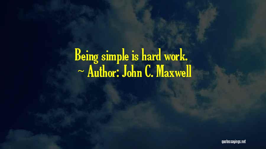 John C. Maxwell Quotes: Being Simple Is Hard Work.