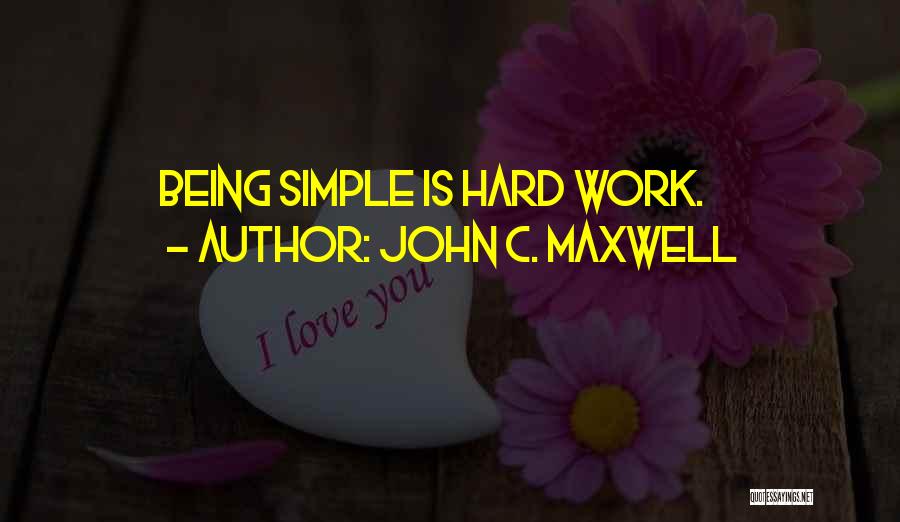 John C. Maxwell Quotes: Being Simple Is Hard Work.
