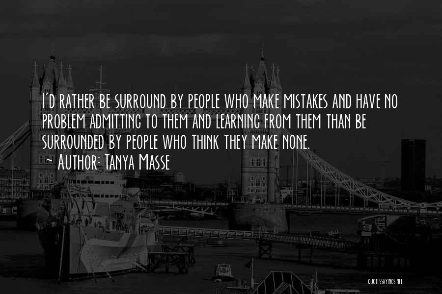 Tanya Masse Quotes: I'd Rather Be Surround By People Who Make Mistakes And Have No Problem Admitting To Them And Learning From Them