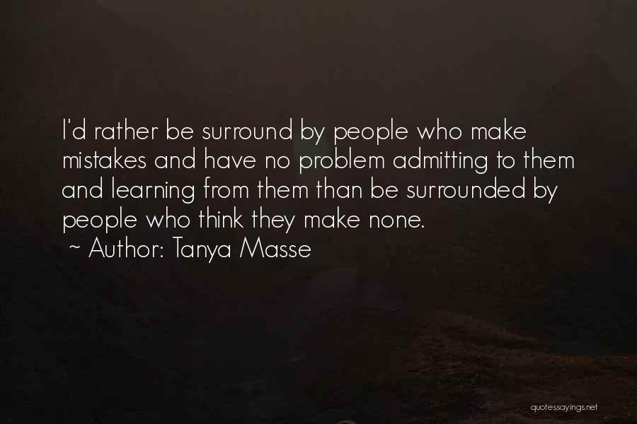 Tanya Masse Quotes: I'd Rather Be Surround By People Who Make Mistakes And Have No Problem Admitting To Them And Learning From Them