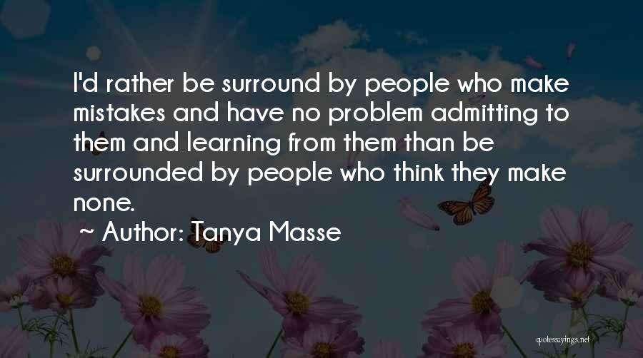 Tanya Masse Quotes: I'd Rather Be Surround By People Who Make Mistakes And Have No Problem Admitting To Them And Learning From Them