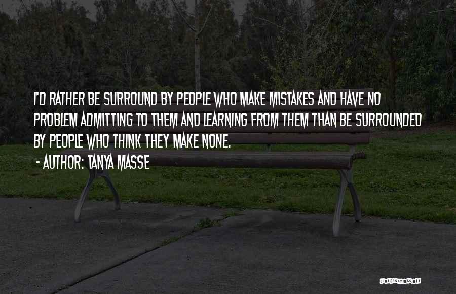 Tanya Masse Quotes: I'd Rather Be Surround By People Who Make Mistakes And Have No Problem Admitting To Them And Learning From Them