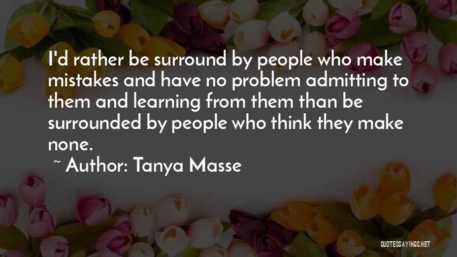 Tanya Masse Quotes: I'd Rather Be Surround By People Who Make Mistakes And Have No Problem Admitting To Them And Learning From Them