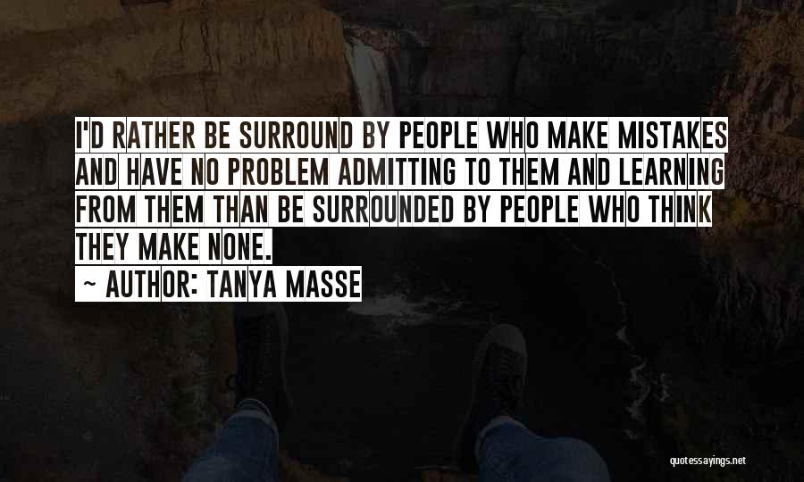 Tanya Masse Quotes: I'd Rather Be Surround By People Who Make Mistakes And Have No Problem Admitting To Them And Learning From Them