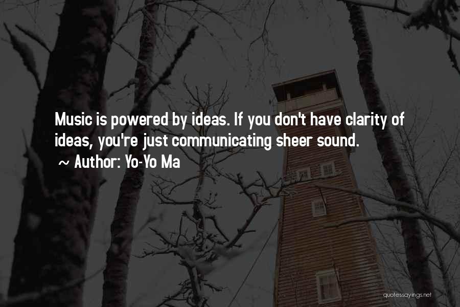 Yo-Yo Ma Quotes: Music Is Powered By Ideas. If You Don't Have Clarity Of Ideas, You're Just Communicating Sheer Sound.