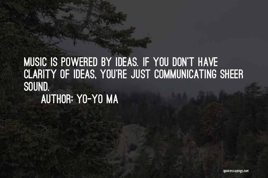 Yo-Yo Ma Quotes: Music Is Powered By Ideas. If You Don't Have Clarity Of Ideas, You're Just Communicating Sheer Sound.