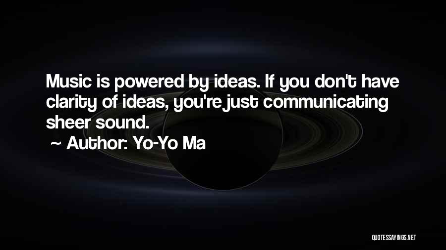 Yo-Yo Ma Quotes: Music Is Powered By Ideas. If You Don't Have Clarity Of Ideas, You're Just Communicating Sheer Sound.