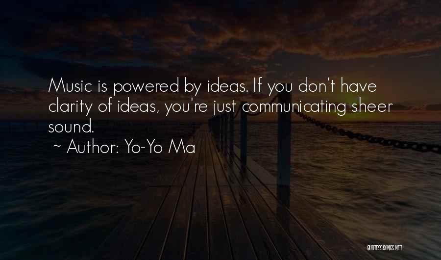 Yo-Yo Ma Quotes: Music Is Powered By Ideas. If You Don't Have Clarity Of Ideas, You're Just Communicating Sheer Sound.