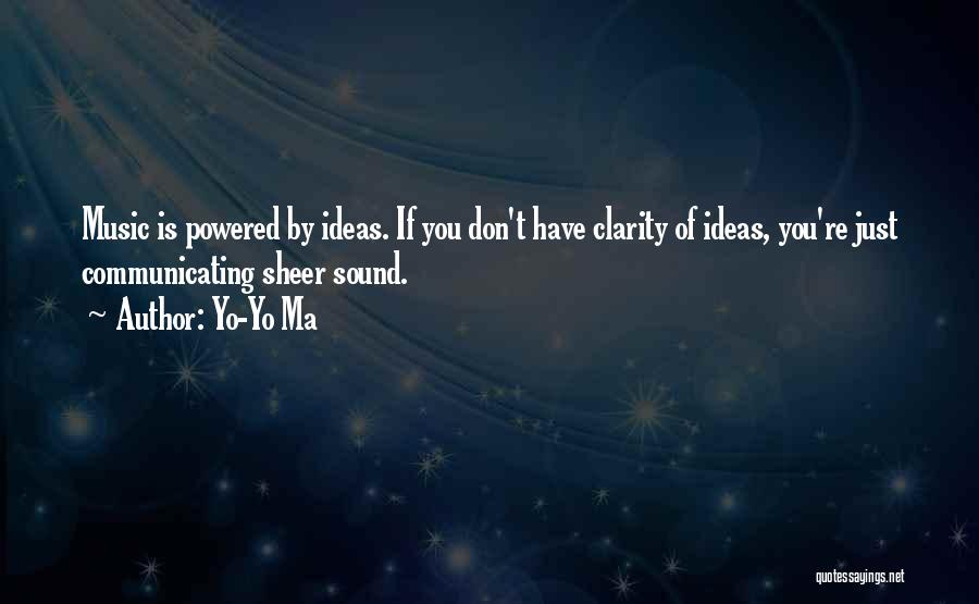 Yo-Yo Ma Quotes: Music Is Powered By Ideas. If You Don't Have Clarity Of Ideas, You're Just Communicating Sheer Sound.