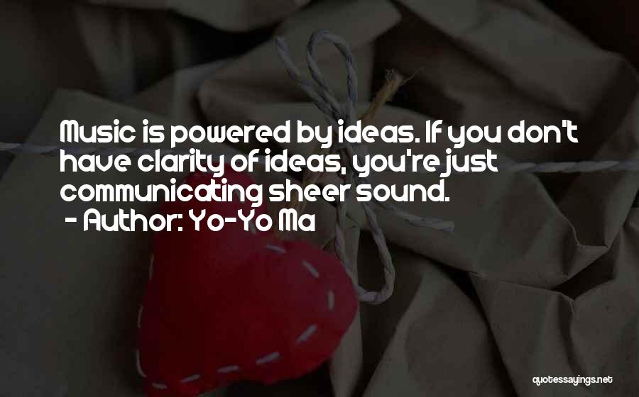 Yo-Yo Ma Quotes: Music Is Powered By Ideas. If You Don't Have Clarity Of Ideas, You're Just Communicating Sheer Sound.