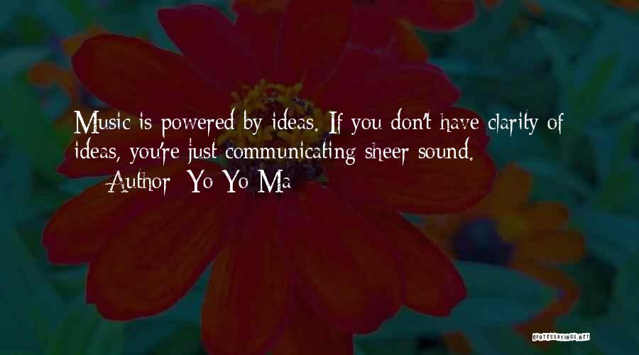 Yo-Yo Ma Quotes: Music Is Powered By Ideas. If You Don't Have Clarity Of Ideas, You're Just Communicating Sheer Sound.