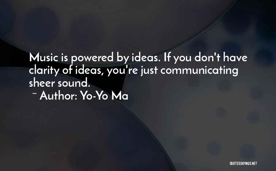 Yo-Yo Ma Quotes: Music Is Powered By Ideas. If You Don't Have Clarity Of Ideas, You're Just Communicating Sheer Sound.