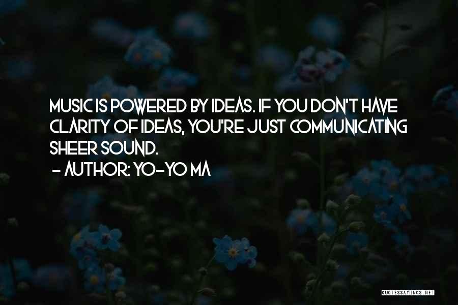 Yo-Yo Ma Quotes: Music Is Powered By Ideas. If You Don't Have Clarity Of Ideas, You're Just Communicating Sheer Sound.