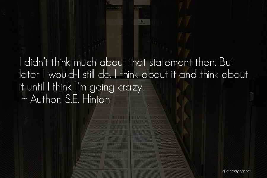 S.E. Hinton Quotes: I Didn't Think Much About That Statement Then. But Later I Would-i Still Do. I Think About It And Think