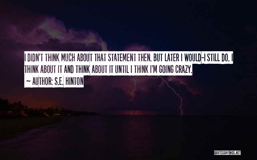 S.E. Hinton Quotes: I Didn't Think Much About That Statement Then. But Later I Would-i Still Do. I Think About It And Think
