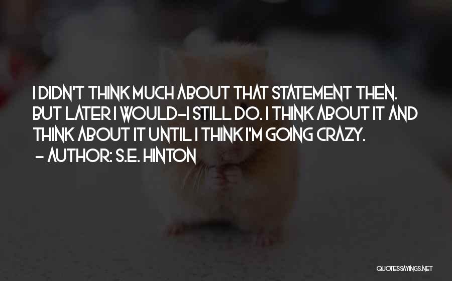 S.E. Hinton Quotes: I Didn't Think Much About That Statement Then. But Later I Would-i Still Do. I Think About It And Think