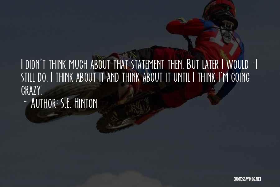 S.E. Hinton Quotes: I Didn't Think Much About That Statement Then. But Later I Would-i Still Do. I Think About It And Think