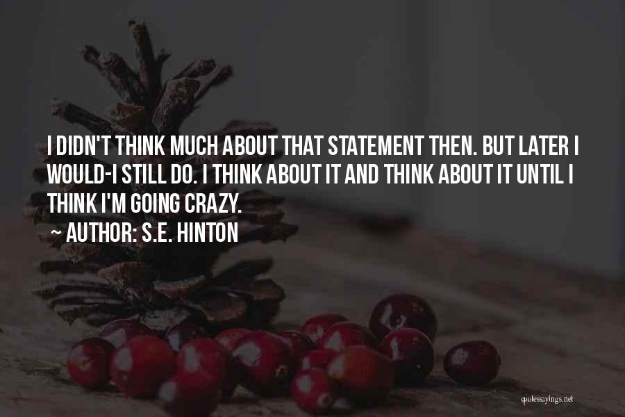 S.E. Hinton Quotes: I Didn't Think Much About That Statement Then. But Later I Would-i Still Do. I Think About It And Think