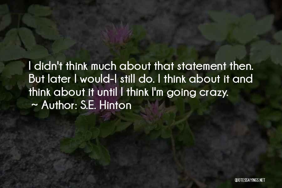 S.E. Hinton Quotes: I Didn't Think Much About That Statement Then. But Later I Would-i Still Do. I Think About It And Think