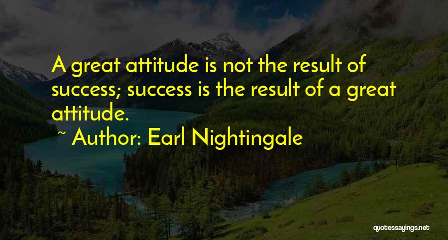 Earl Nightingale Quotes: A Great Attitude Is Not The Result Of Success; Success Is The Result Of A Great Attitude.