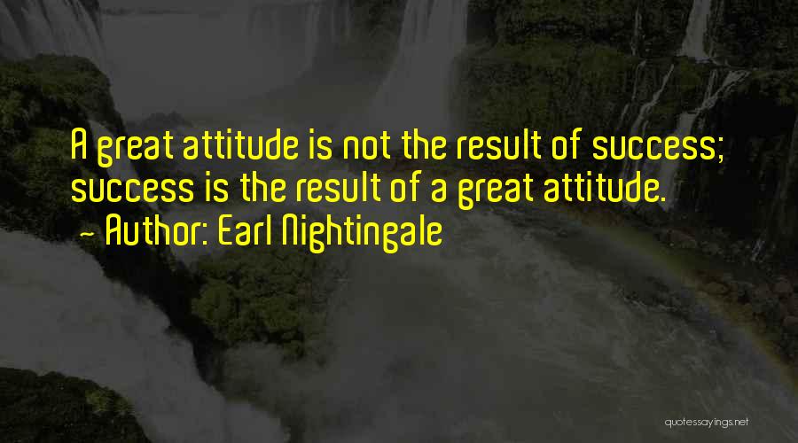 Earl Nightingale Quotes: A Great Attitude Is Not The Result Of Success; Success Is The Result Of A Great Attitude.