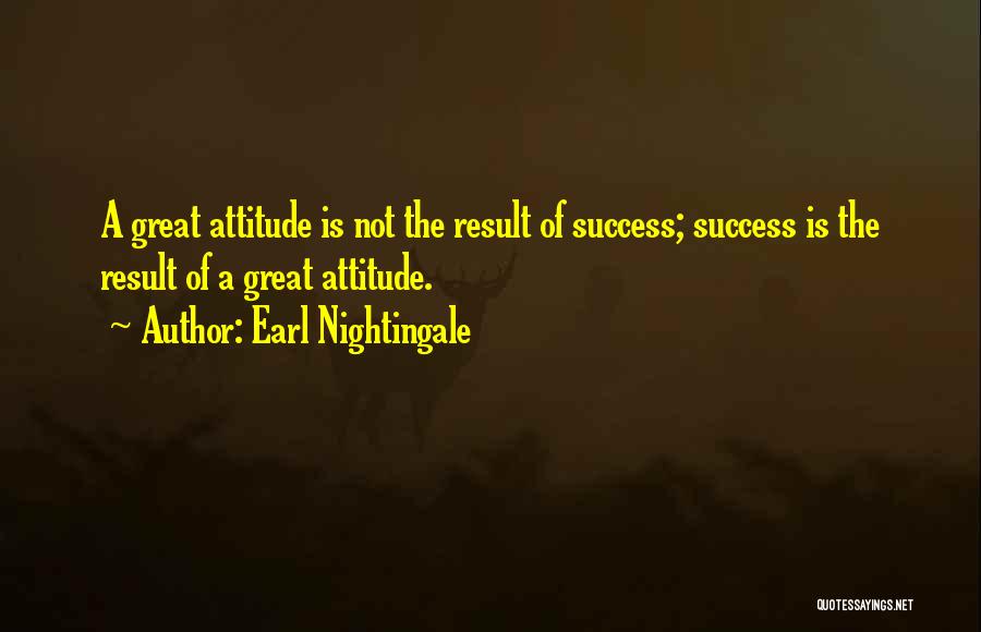 Earl Nightingale Quotes: A Great Attitude Is Not The Result Of Success; Success Is The Result Of A Great Attitude.