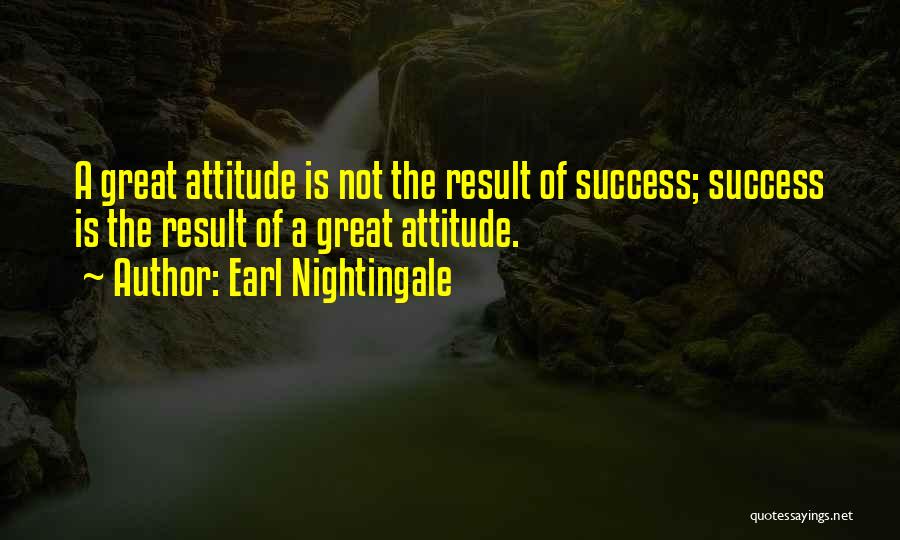 Earl Nightingale Quotes: A Great Attitude Is Not The Result Of Success; Success Is The Result Of A Great Attitude.