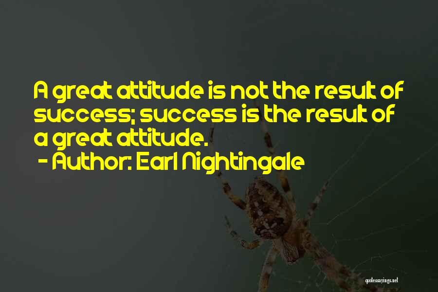 Earl Nightingale Quotes: A Great Attitude Is Not The Result Of Success; Success Is The Result Of A Great Attitude.