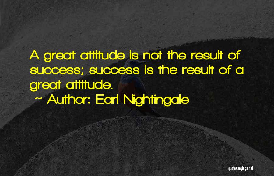 Earl Nightingale Quotes: A Great Attitude Is Not The Result Of Success; Success Is The Result Of A Great Attitude.