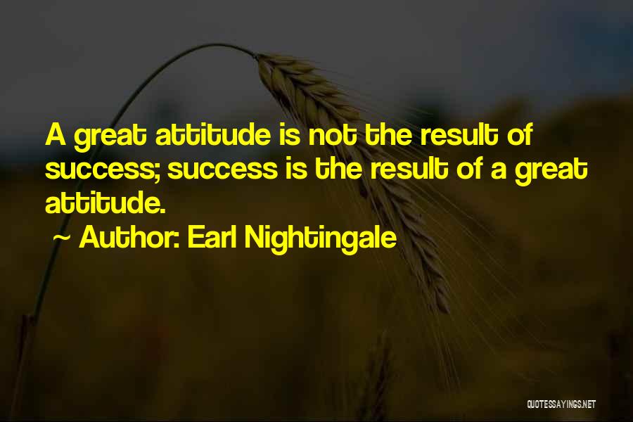 Earl Nightingale Quotes: A Great Attitude Is Not The Result Of Success; Success Is The Result Of A Great Attitude.