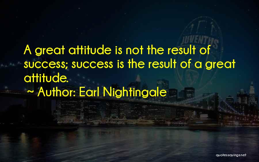 Earl Nightingale Quotes: A Great Attitude Is Not The Result Of Success; Success Is The Result Of A Great Attitude.