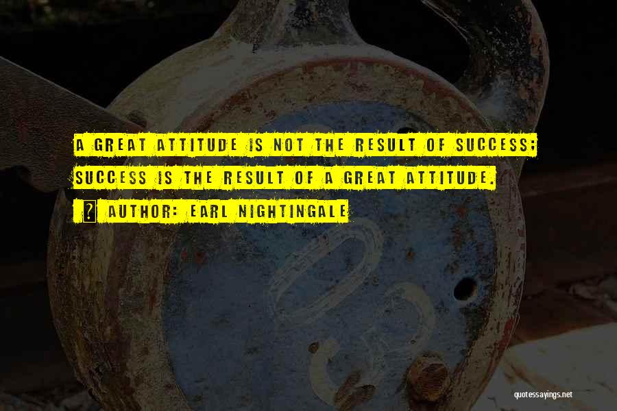 Earl Nightingale Quotes: A Great Attitude Is Not The Result Of Success; Success Is The Result Of A Great Attitude.