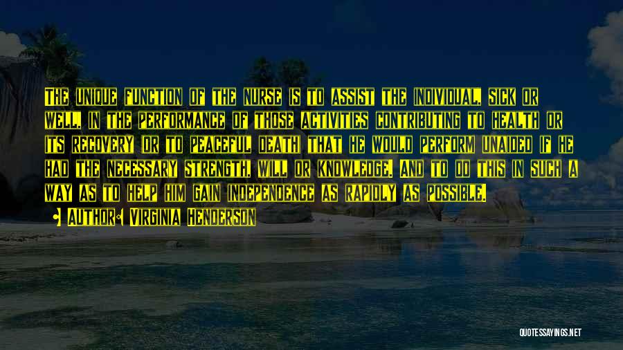 Virginia Henderson Quotes: The Unique Function Of The Nurse Is To Assist The Individual, Sick Or Well, In The Performance Of Those Activities