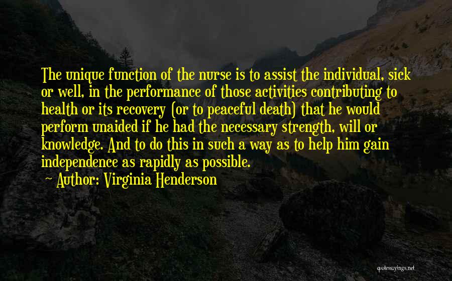 Virginia Henderson Quotes: The Unique Function Of The Nurse Is To Assist The Individual, Sick Or Well, In The Performance Of Those Activities