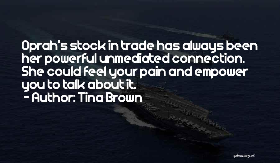 Tina Brown Quotes: Oprah's Stock In Trade Has Always Been Her Powerful Unmediated Connection. She Could Feel Your Pain And Empower You To