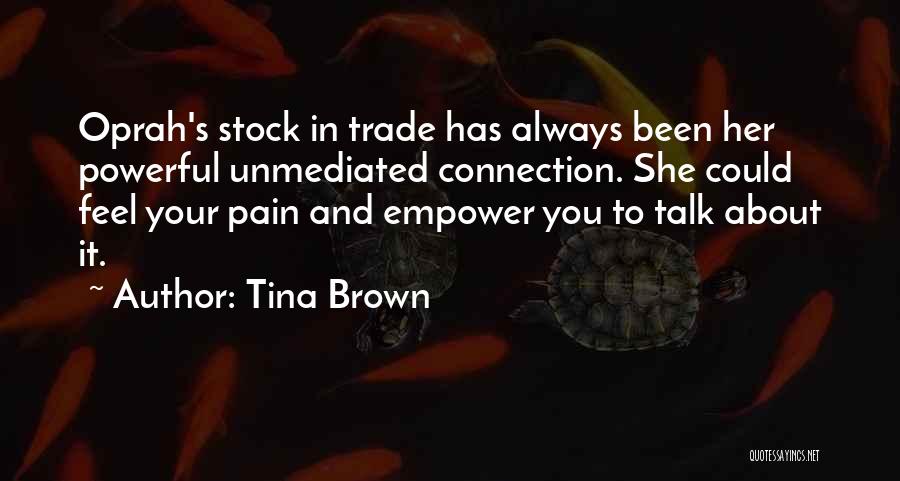 Tina Brown Quotes: Oprah's Stock In Trade Has Always Been Her Powerful Unmediated Connection. She Could Feel Your Pain And Empower You To