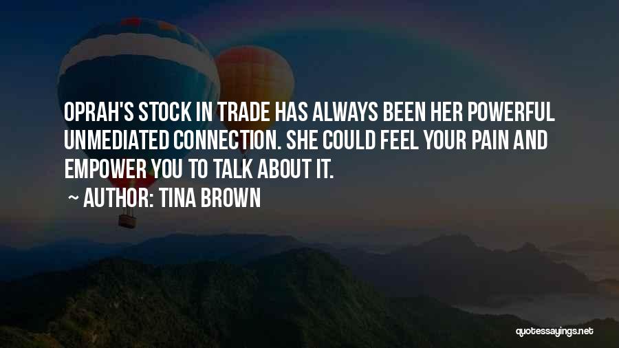 Tina Brown Quotes: Oprah's Stock In Trade Has Always Been Her Powerful Unmediated Connection. She Could Feel Your Pain And Empower You To