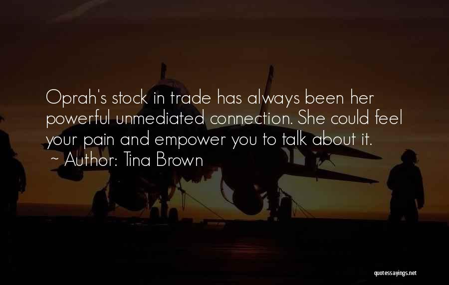 Tina Brown Quotes: Oprah's Stock In Trade Has Always Been Her Powerful Unmediated Connection. She Could Feel Your Pain And Empower You To