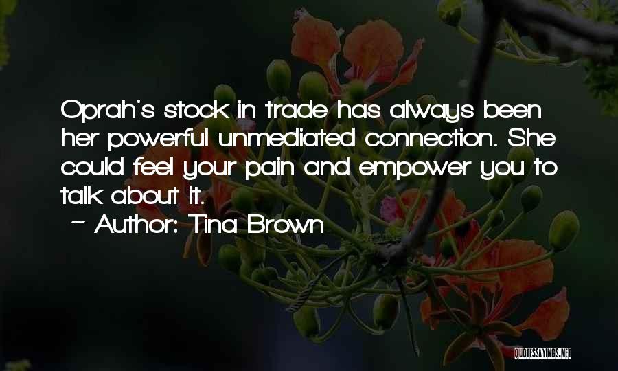 Tina Brown Quotes: Oprah's Stock In Trade Has Always Been Her Powerful Unmediated Connection. She Could Feel Your Pain And Empower You To