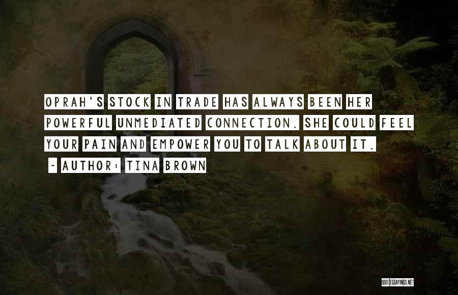 Tina Brown Quotes: Oprah's Stock In Trade Has Always Been Her Powerful Unmediated Connection. She Could Feel Your Pain And Empower You To