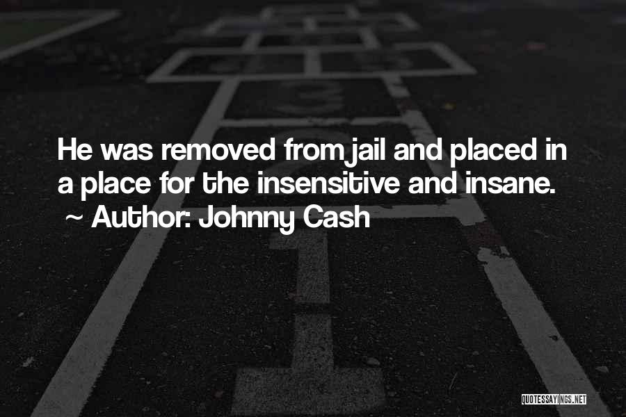 Johnny Cash Quotes: He Was Removed From Jail And Placed In A Place For The Insensitive And Insane.