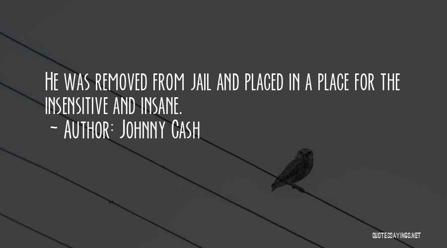 Johnny Cash Quotes: He Was Removed From Jail And Placed In A Place For The Insensitive And Insane.