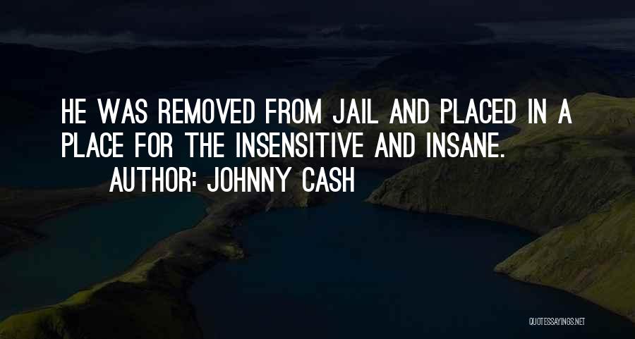 Johnny Cash Quotes: He Was Removed From Jail And Placed In A Place For The Insensitive And Insane.