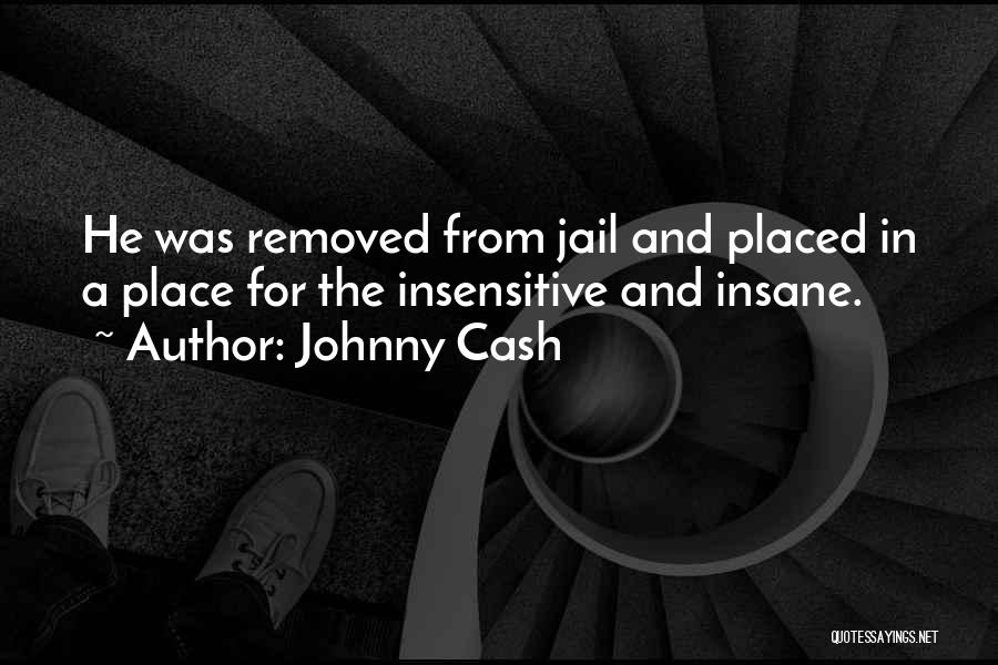 Johnny Cash Quotes: He Was Removed From Jail And Placed In A Place For The Insensitive And Insane.