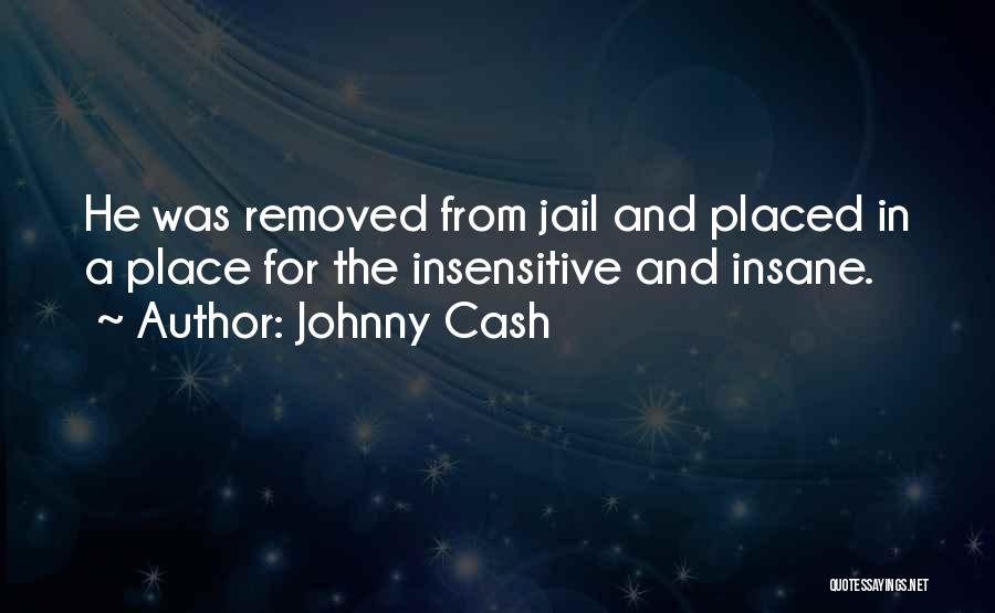Johnny Cash Quotes: He Was Removed From Jail And Placed In A Place For The Insensitive And Insane.